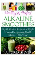 Healthy & Perfect Alkaline Smoothies: Liquid Alkaline Recipes for Weight Loss and Invigorating Health Effects - 100% Vegan