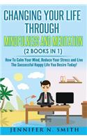 Mindfulness: Changing Your Life Through Mindfulness and Meditation (2 Books In 1) How To Calm Your Mind, Reduce Your Stress and Live The Successful Happy Life Yo