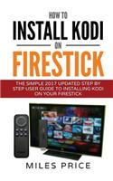 How To Install Kodi On Firestick: The Simple 2017 Updated Step By Step User Guide To Installing Kodi On Your Firestick
