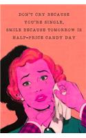 Don't Cry Because You're Single Smile Because Tomorrow Is Half-Price Candy Day