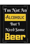 I'm Not An Alcoholic But I Need Some Beer: Funny Beer Alcoholic Notebook/ Notepad/ Diary/ Journal For Men, Women, Boys, Girls, Students And Teens - 100 College Ruled Lined Pages - 8.5 x 11 In