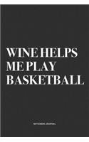 Wine Helps Me Play Basketball: A 6x9 Inch Diary Notebook Journal With A Bold Text Font Slogan On A Matte Cover and 120 Blank Lined Pages Makes A Great Alternative To A Card