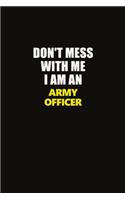 Don't Mess With Me I Am An Army officer: Career journal, notebook and writing journal for encouraging men, women and kids. A framework for building your career.