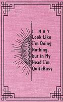 I May Look Like I'm Doing Nothing, but in My Head I'm Quite Busy