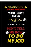 Warning! I'm An Awesome Warehouse Clerk To Avoid Injury Don't Tell Me How To Do My Job: Perfect Gag Gift For An Awesome Warehouse Clerk Who Knows How To Do Their Job! - Blank Lined Notebook Journal - 100 Pages 6 x 9 Format - Office Humo