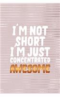 I'm Not Short I'm Just Concentrated Awesome