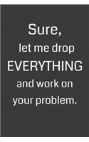 Sure, Let Me Drop Everything and Work on Your Problem