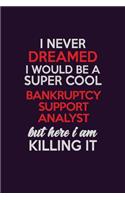 I Never Dreamed I Would Be A Super cool Bankruptcy Support Analyst But Here I Am Killing It: Career journal, notebook and writing journal for encouraging men, women and kids. A framework for building your career.