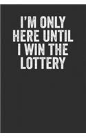 I'm Only Here Until I Win The Lottery: Blank Lined Journal Notebook - Funny Office Gag Gift For Coworkers Colleagues And Employees