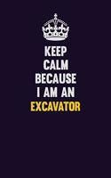 Keep Calm Because I Am An Excavator