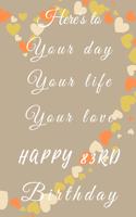 Here's to Your day Your life Your love Happy 83rd Birthday: 83rd Birthday Gift / Journal / Notebook / Diary / Unique Greeting & Birthday Card Alternative