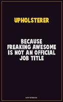 Upholsterer, Because Freaking Awesome Is Not An Official Job Title: Career Motivational Quotes 6x9 120 Pages Blank Lined Notebook Journal