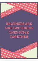 Brothers Are Like Fat Thighs They Stick Together