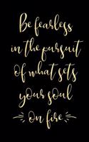 Be Fearless in the Pursuit of What Sets Your Soul on Fire