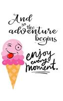 And So the Adventure Begins Enjoy Every Moment: Silly Ice Cream Cone Quote Journal Diary: 6 x 9 Blank 100 Pages Lined Planner for Keeping a Personal Reflection, Sketching or Jotting Down Favorite 