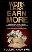 Work Less Earn More: Create Passive Income Streams, Work from Home in Your Spare Time and Earn Money Online - Even If You Have No Prior Experience