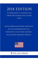 Native American Housing Assistance and Self-Determination Act - Revisions to the Indian Housing Block Grant Program Formula (US Department of Housing and Urban Development Regulation) (HUD) (2018 Edition)