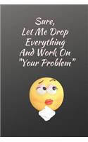 Let Me Drop Everything and Work on Your Problems