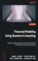 Financial Modeling Using Quantum Computing: Design and manage quantum machine learning solutions for financial analysis and decision making