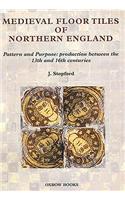 Medieval Floor Tiles of Northern England: Pattern and Purpose: Production Between the 13th and 16th Centuries