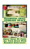 Maximizing Small Storage Space: Great Ideas On Using All Your Space With Maximum Effectivity