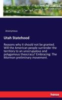 Utah Statehood: Reasons why it should not be granted. Will the American people surrender the territory to an unscrupulous and polygamous theocracy? Embracing: The M