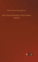 Our Animal Friends in Their Native Homes