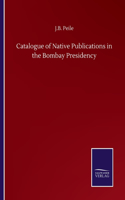 Catalogue of Native Publications in the Bombay Presidency