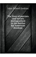 The Lives of Patriots and Heroes Distinguished in the Battles for American Freedom