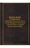 Kitchen Boiler Connections a Selection of Practical Letters & Articles Relating to Water Backs & Range Boilers, Compiled from the Metal Worker