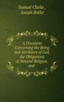 discourse concerning the being and attributes of God, the obligations of natural religion, and the truth and certainty of the Christian revelation