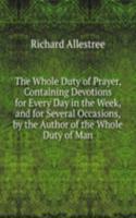 Whole Duty of Prayer, Containing Devotions for Every Day in the Week, and for Several Occasions, by the Author of the Whole Duty of Man