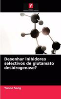 Desenhar inibidores selectivos de glutamato desidrogenase?