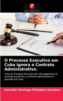 O Processo Executivo em Cuba ignora o Contrato Administrativo.