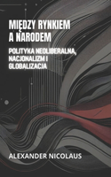 Miedzy Rynkiem A Narodem: Polityka Neoliberalna, Nacjonalizm I Globalizacja