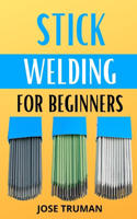 Stick Welding for Beginners: The complete beginner's guides to understanding how stick welding works