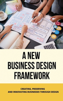 A New Business Design Framework: Creating, Preserving, And Innovating Businesses Through Design: Creatively Transform Business
