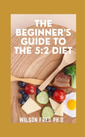 The Beginner's Guide to the 5: 2 Diet: Eat for 5 Days, Fast for 2 Days to Lose Weight And Re-energize Your Wellness