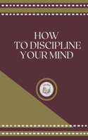 How to Discipline Your Mind