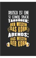 Schwere deutsche Sprache Tagsüber der Weizen das Korn Abends das Weizen der Korn Schwere deutsche Sprache Tagsüber der Weizen der Korn Abends das Weizen der Korn: Dagboek, notitieboek, boek 100 gelinieerde pagina's in zachte kaft voor alles wat je wilt op