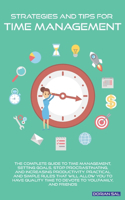 Strategies and Tips for Time Management: Setting Goals, Stop Procrastinating, and Increasing Productivity. Practical and Simple Rules That Will Allow You to Have Quality Time for You, Famil