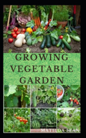 Growing Vegetable Garden: Everything you need to start growing a vegetable garden