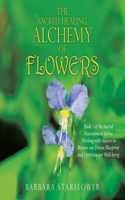 Sacred Healing Alchemy of Flowers: Book 1 of the Sacred Nourishment Series: Working with Nature to Restore Our Divine Blueprint and Optimize Our Well-Being