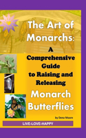 Art of Monarchs: : A Comprehensive Guide to Raising and Releasing Monarch Butterflies