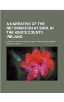 A Narrative of the Reformation at Birr, in the King's County, Ireland; Of Which the Author Was the Honoured Instrument