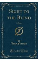 Sight to the Blind: A Story (Classic Reprint): A Story (Classic Reprint)