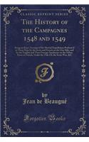 The History of the Campagnes 1548 and 1549: Being an Exact Account of the Martial Expeditions Perform'd in Those Days by the Scots and French on the One Side, and by the English and Their Foreign Auxiliaries on the Other; Done in French, Under the : Being an Exact Account of the Martial Expeditions Perform'd in Those Days by the Scots and French on the One Side, and by the English and Their Fore