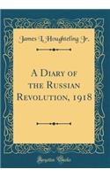 A Diary of the Russian Revolution, 1918 (Classic Reprint)