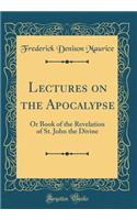 Lectures on the Apocalypse: Or Book of the Revelation of St. John the Divine (Classic Reprint)