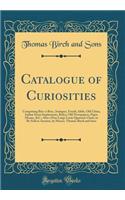 Catalogue of Curiosities: Comprising Bric-A-Brac, Antiques, Fossils, Idols, Old China, Indian Stone Implements, Relics, Old Newspapers, Paper Money, &c.; Also a Fine Large Louis Quatorze Clock, to Be Sold at Auction, by Messrs. Thomas Birch and Son